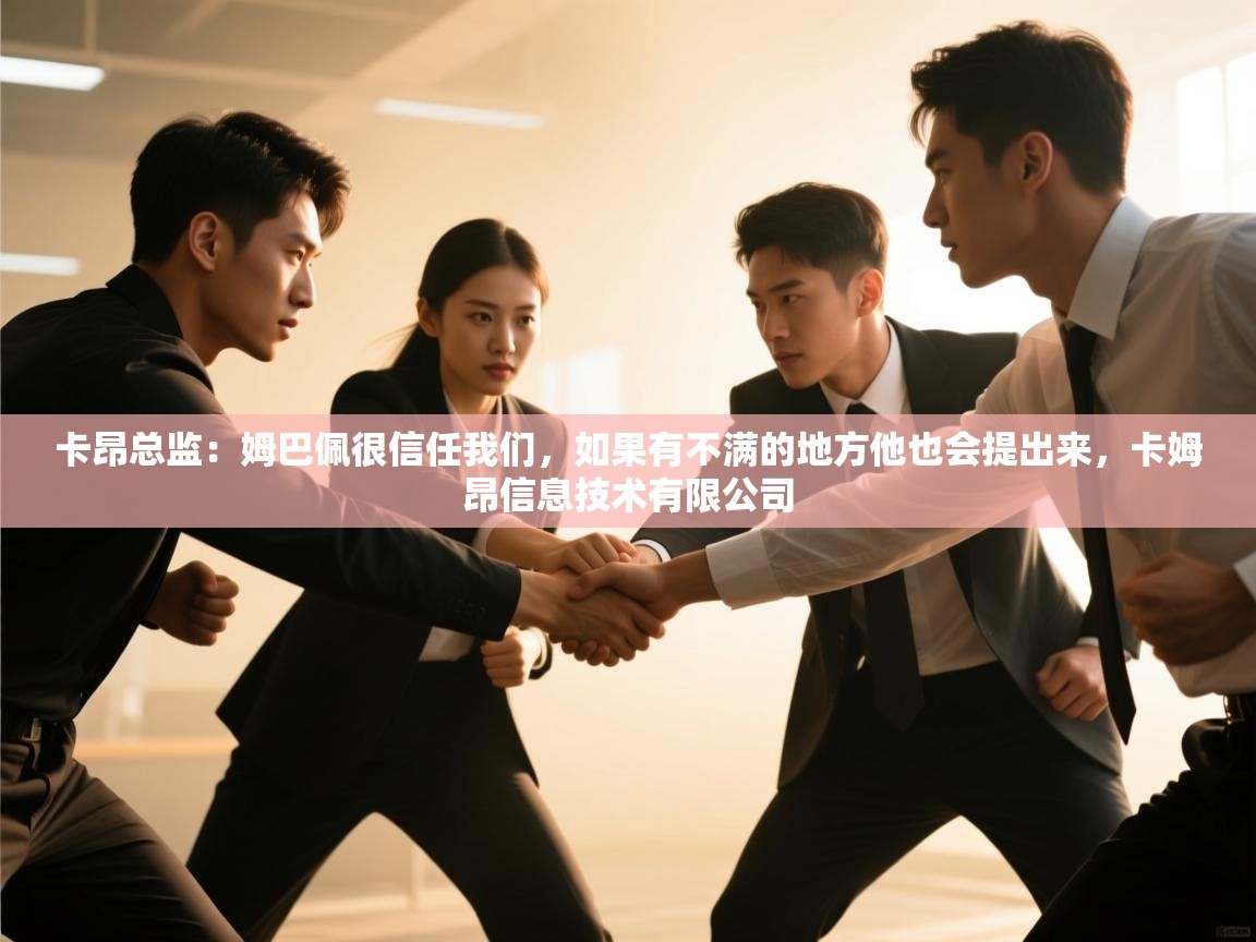 卡昂总监：姆巴佩很信任我们，如果有不满的地方他也会提出来，卡姆昂信息技术有限公司  第2张