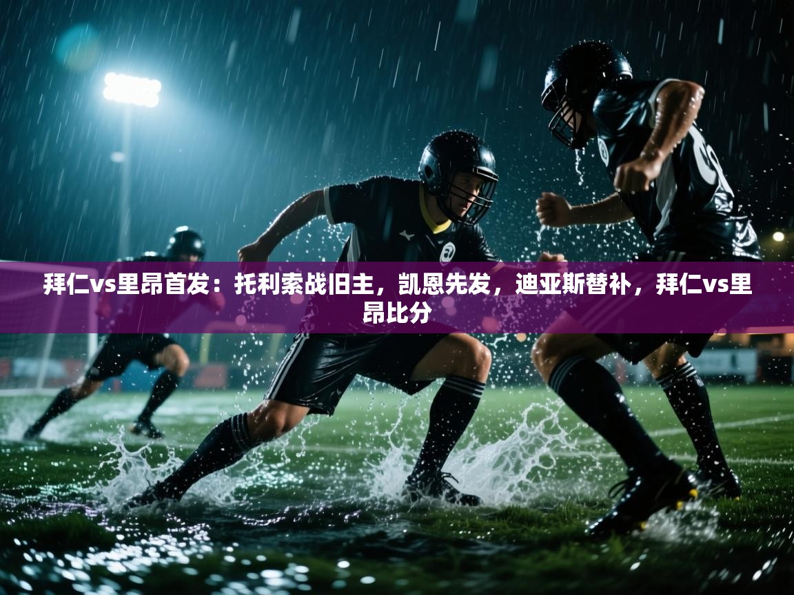 拜仁vs里昂首发：托利索战旧主，凯恩先发，迪亚斯替补，拜仁vs里昂比分  第2张