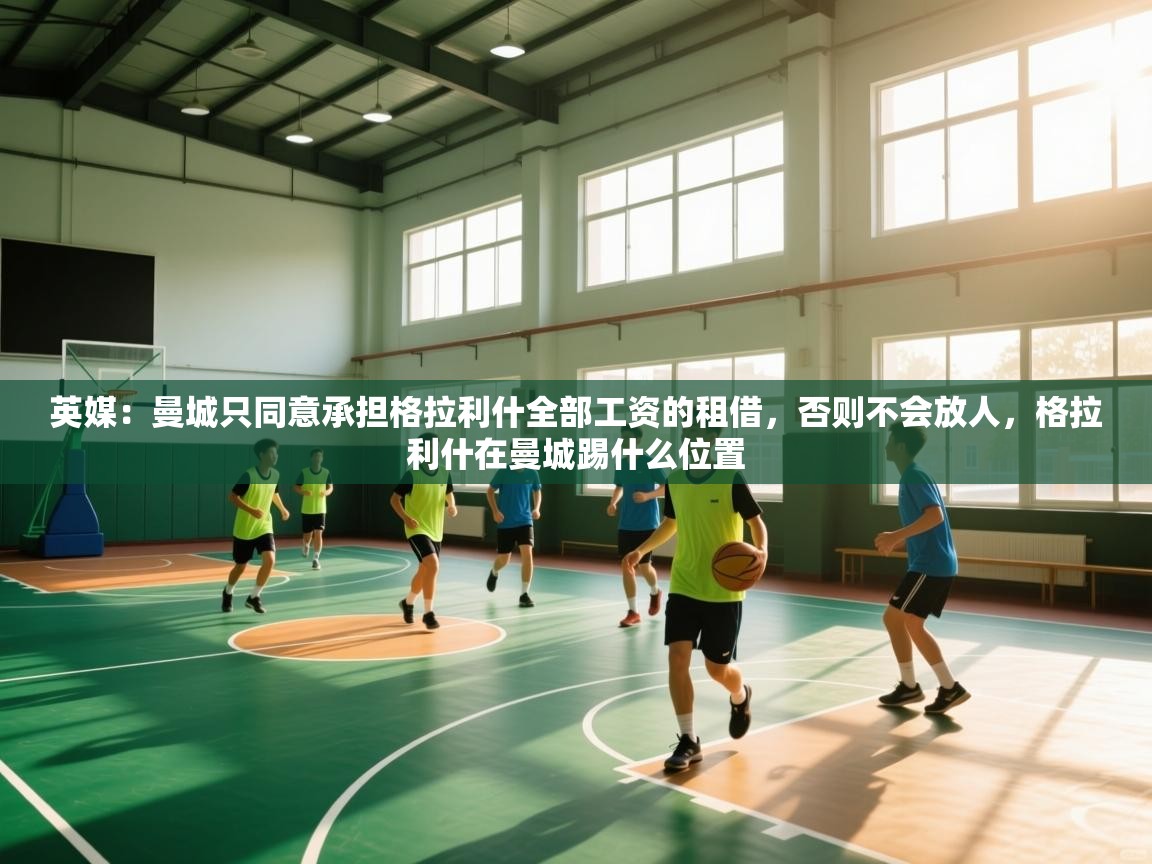 英媒:曼城只同意承担格拉利什全部工资的租借,否则不会放人,格拉利什在曼城踢什么位置