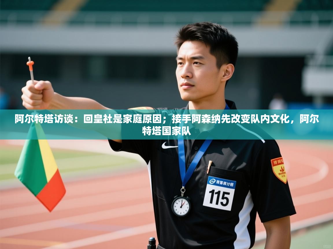 阿尔特塔访谈：回皇社是家庭原因；接手阿森纳先改变队内文化，阿尔特塔国家队  第2张