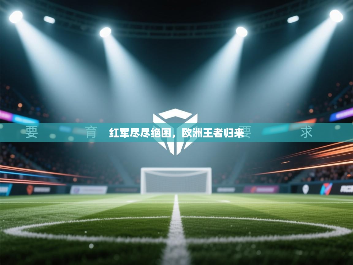 红军尽尽绝困，欧洲王者归来  第1张