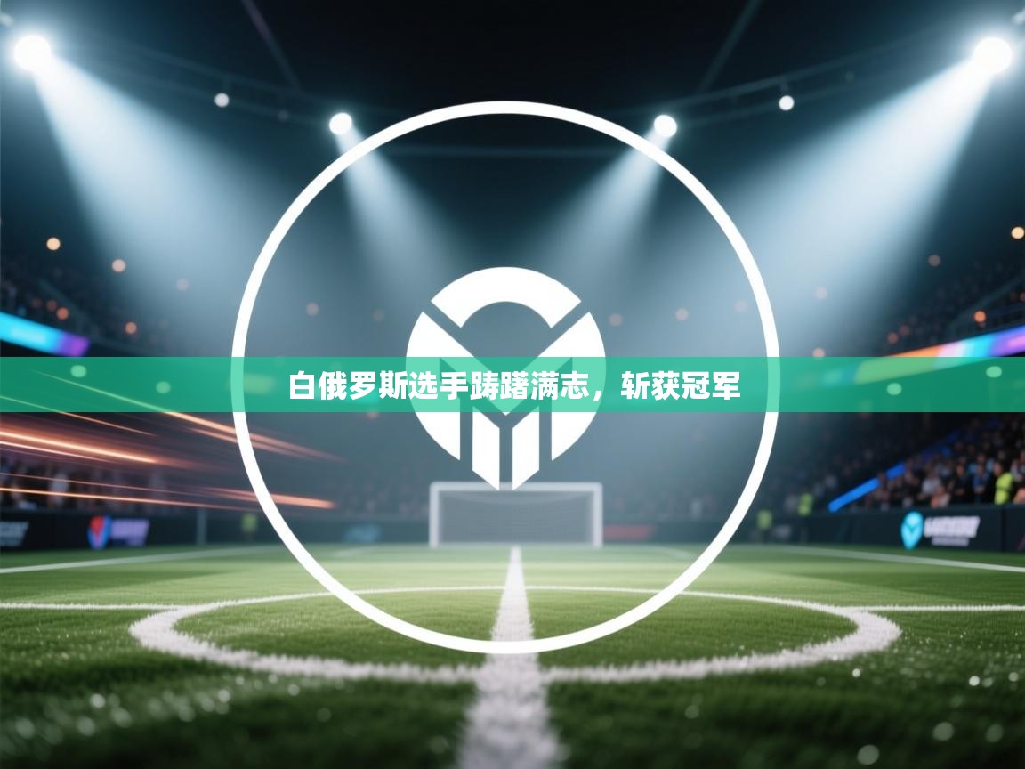 白俄罗斯选手踌躇满志，斩获冠军  第1张