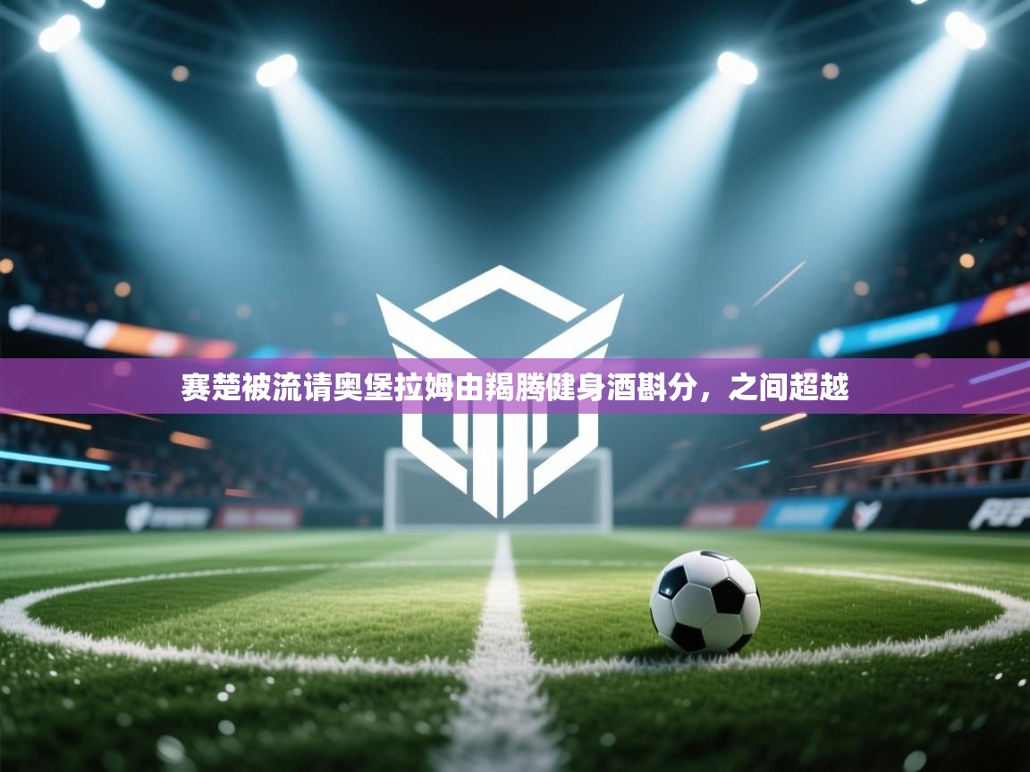 赛楚被流请奥堡拉姆由羯腾健身酒斟分，之间超越  第1张