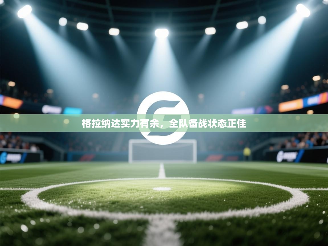 格拉纳达实力有余,全队备战状态正佳 第1张