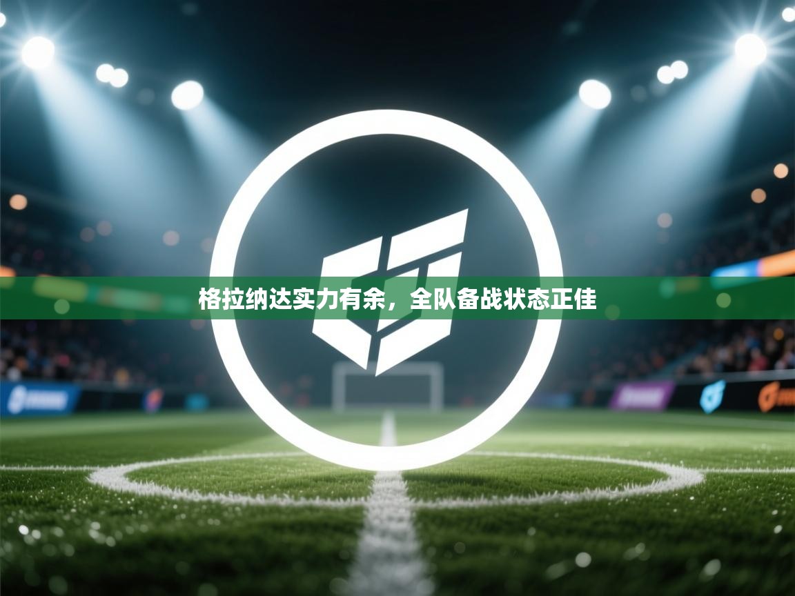 格拉纳达实力有余,全队备战状态正佳 第2张