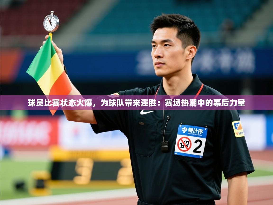 球员比赛状态火爆，为球队带来连胜：赛场热潮中的幕后力量  第1张