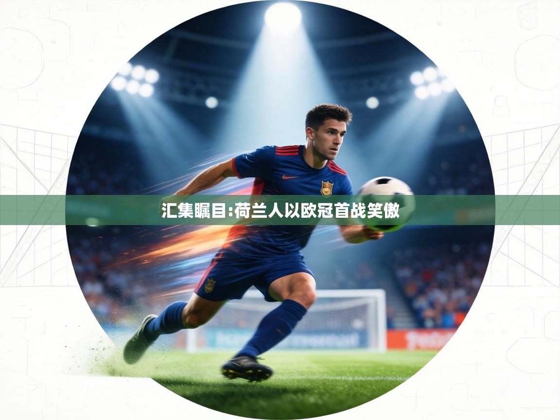 汇集瞩目:荷兰人以欧冠首战笑傲  第1张